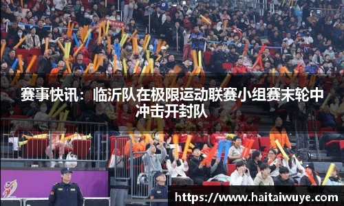 赛事快讯：临沂队在极限运动联赛小组赛末轮中冲击开封队
