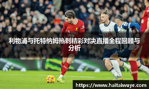 利物浦与托特纳姆热刺精彩对决直播全程回顾与分析
