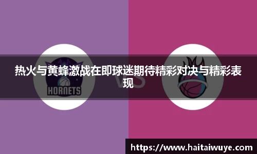 热火与黄蜂激战在即球迷期待精彩对决与精彩表现