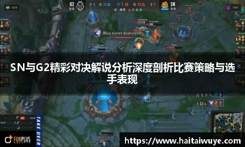 SN与G2精彩对决解说分析深度剖析比赛策略与选手表现